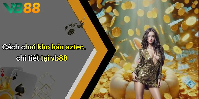Cách chơi kho báu aztec. chi tiết tại vb88