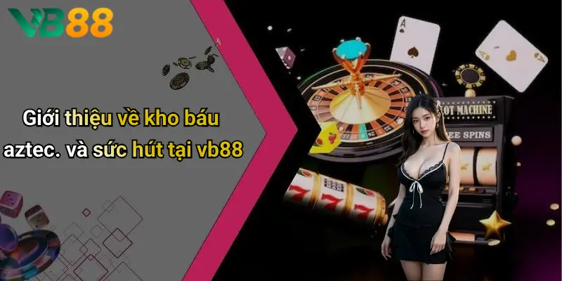 Giới thiệu về kho báu aztec. và sức hút tại vb88