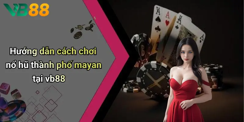 Hướng dẫn cách chơi nổ hũ thành phố mayan tại vb88