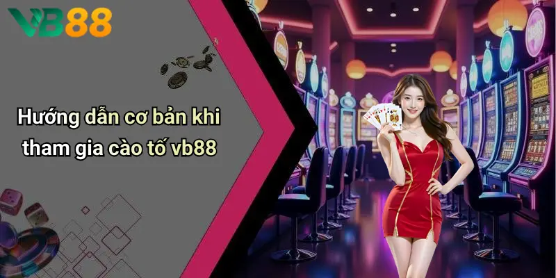 Hướng dẫn cơ bản khi tham gia cào tố vb88