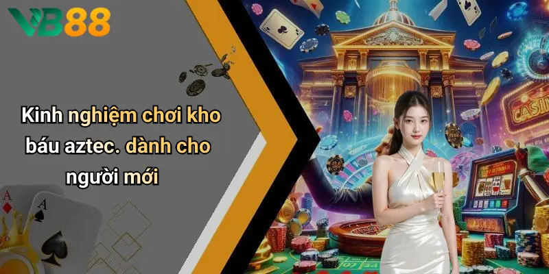 Kinh nghiệm chơi kho báu aztec. dành cho người mới