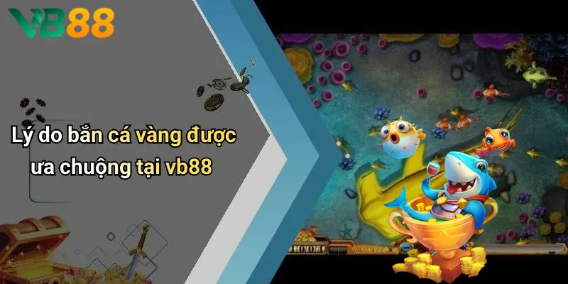 Lý do bắn cá vàng được ưa chuộng tại vb88