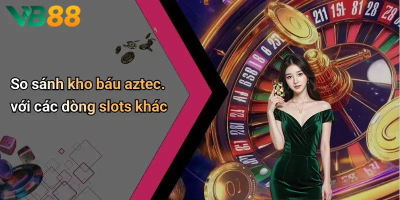 So sánh kho báu aztec. với các dòng slots khác