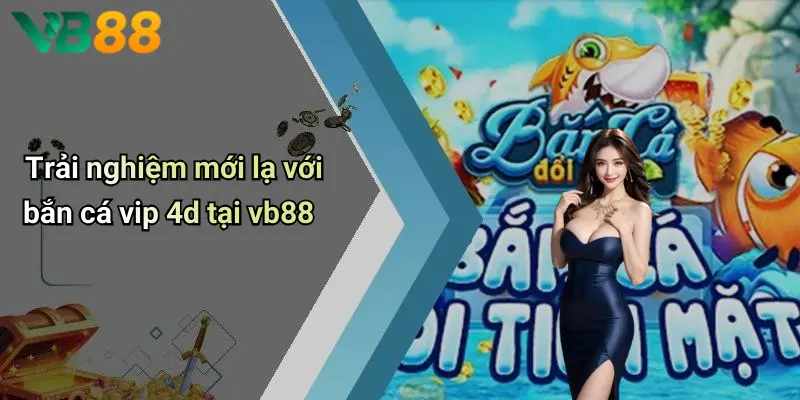 Trải nghiệm mới lạ với bắn cá vip 4d tại vb88