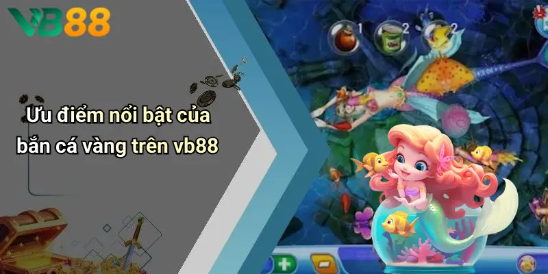 Ưu điểm nổi bật của bắn cá vàng trên vb88